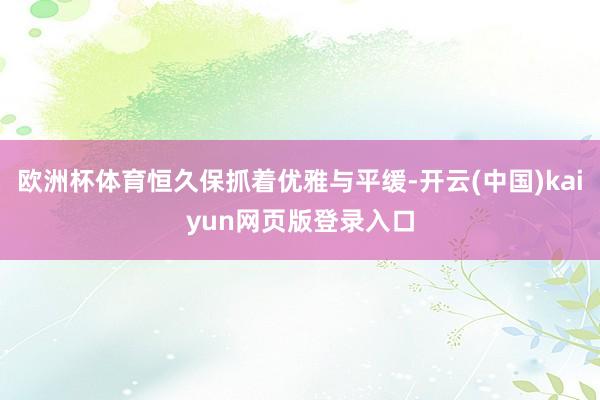 欧洲杯体育恒久保抓着优雅与平缓-开云(中国)kaiyun网页版登录入口