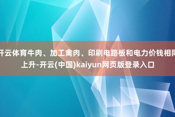 开云体育牛肉、加工禽肉、印刷电路板和电力价钱相同上升-开云(中国)kaiyun网页版登录入口