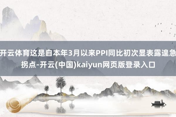 开云体育这是自本年3月以来PPI同比初次显表露遑急拐点-开云(中国)kaiyun网页版登录入口