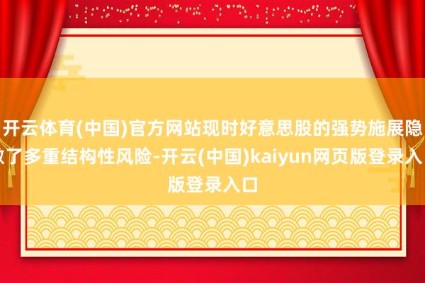 开云体育(中国)官方网站现时好意思股的强势施展隐敝了多重结构性风险-开云(中国)kaiyun网页版登录入口