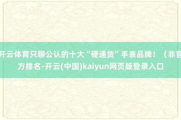 开云体育只聊公认的十大“硬通货”手表品牌！（非官方排名-开云(中国)kaiyun网页版登录入口