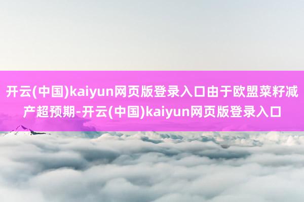 开云(中国)kaiyun网页版登录入口由于欧盟菜籽减产超预期-开云(中国)kaiyun网页版登录入口
