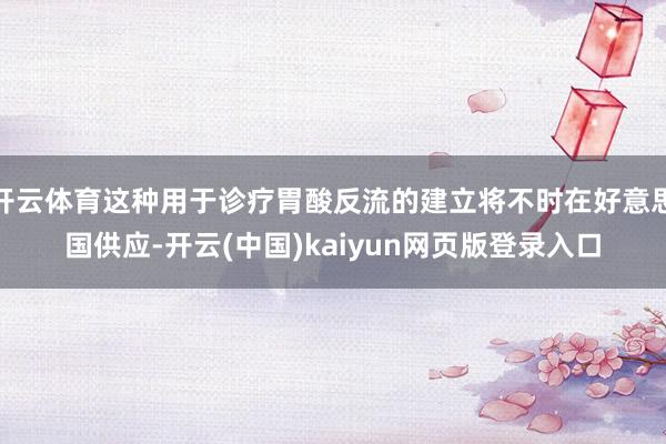 开云体育这种用于诊疗胃酸反流的建立将不时在好意思国供应-开云(中国)kaiyun网页版登录入口