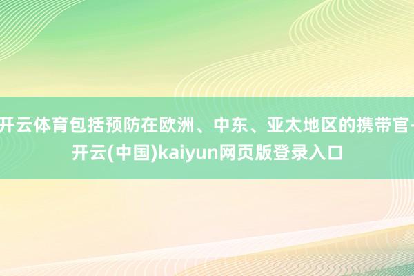 开云体育包括预防在欧洲、中东、亚太地区的携带官-开云(中国)kaiyun网页版登录入口