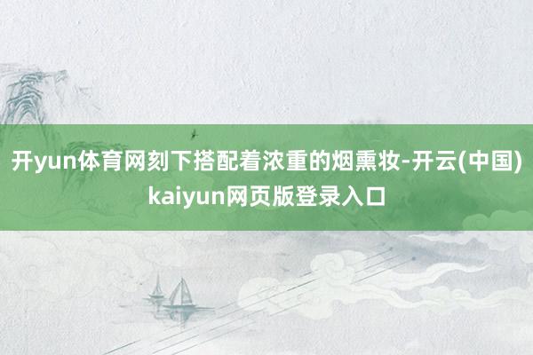 开yun体育网刻下搭配着浓重的烟熏妆-开云(中国)kaiyun网页版登录入口