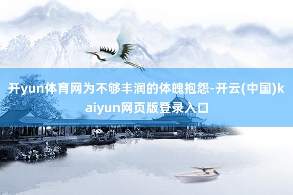开yun体育网为不够丰润的体魄抱怨-开云(中国)kaiyun网页版登录入口