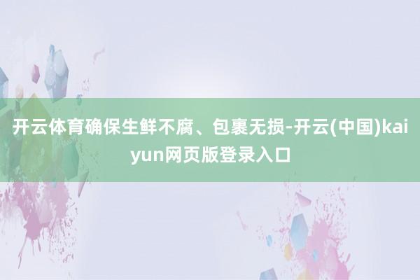 开云体育确保生鲜不腐、包裹无损-开云(中国)kaiyun网页版登录入口