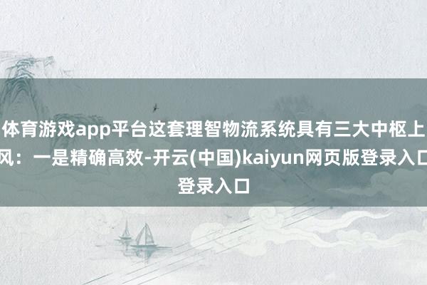 体育游戏app平台这套理智物流系统具有三大中枢上风：一是精确高效-开云(中国)kaiyun网页版登录入口