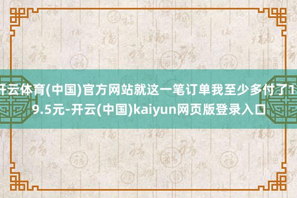 开云体育(中国)官方网站就这一笔订单我至少多付了179.5元-开云(中国)kaiyun网页版登录入口