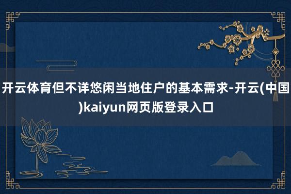 开云体育但不详悠闲当地住户的基本需求-开云(中国)kaiyun网页版登录入口