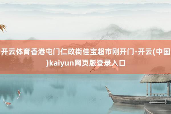 开云体育香港屯门仁政街佳宝超市刚开门-开云(中国)kaiyun网页版登录入口