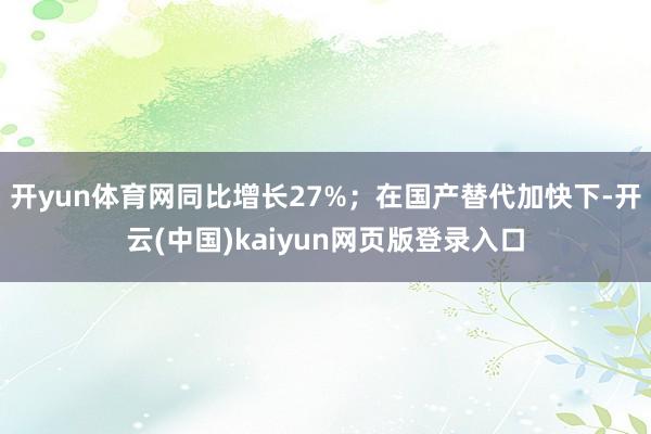 开yun体育网同比增长27%；在国产替代加快下-开云(中国)kaiyun网页版登录入口