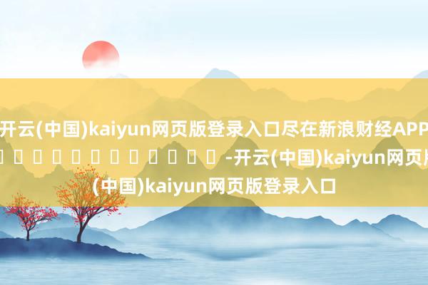 开云(中国)kaiyun网页版登录入口尽在新浪财经APP            													-开云(中国)kaiyun网页版登录入口