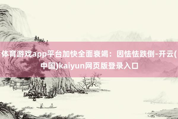 体育游戏app平台加快全面衰竭：因怯怯跌倒-开云(中国)kaiyun网页版登录入口