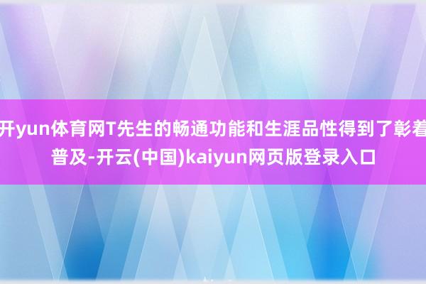 开yun体育网T先生的畅通功能和生涯品性得到了彰着普及-开云(中国)kaiyun网页版登录入口