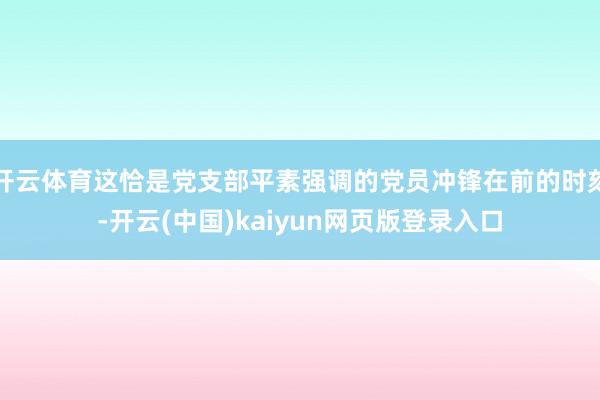 开云体育这恰是党支部平素强调的党员冲锋在前的时刻-开云(中国)kaiyun网页版登录入口