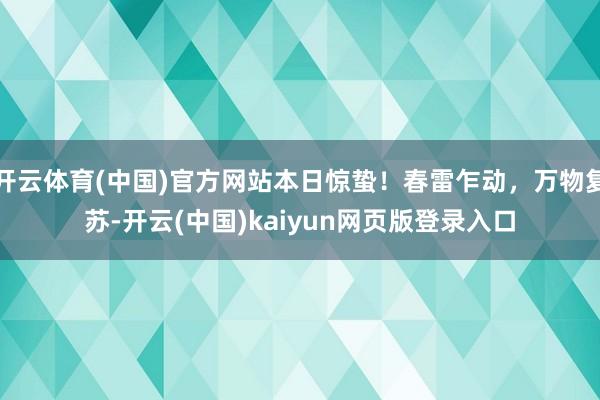 开云体育(中国)官方网站本日惊蛰！春雷乍动，万物复苏-开云(中国)kaiyun网页版登录入口